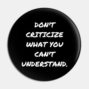 Don't criticize what you can't understand. Pin