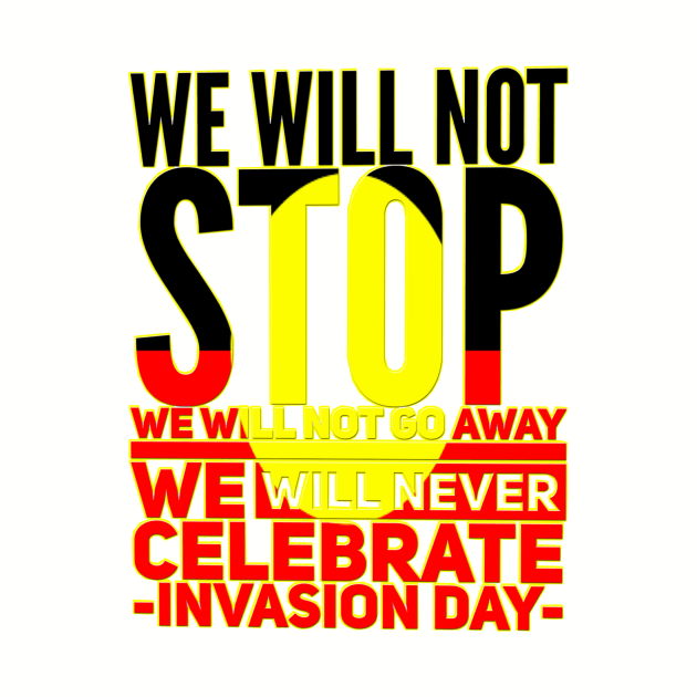 We will not stop we will not go away we will never celebrate Australia Day by Beautifultd