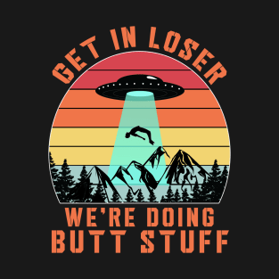 Get In Loser We're Doing Butt Stuff T-Shirt