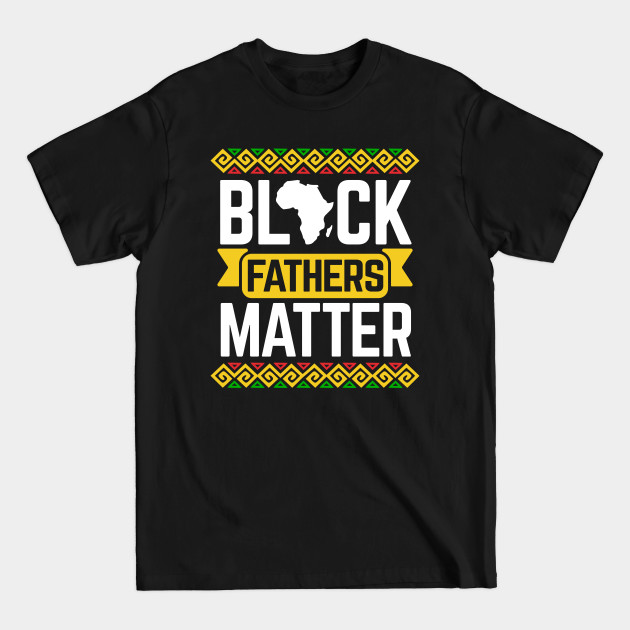 Discover Black Fathers Matter For Dad Black History Month - Black Fathers Matter - T-Shirt