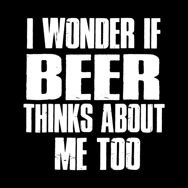 i wonder if beer thinks about me too