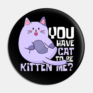 You Have Cat To Be Kitten Me Funny Cat Pin