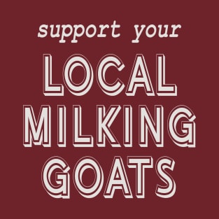 Support Your Local Milking Goats! T-Shirt