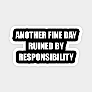 Another Fine Day Ruined By Responsibility Magnet