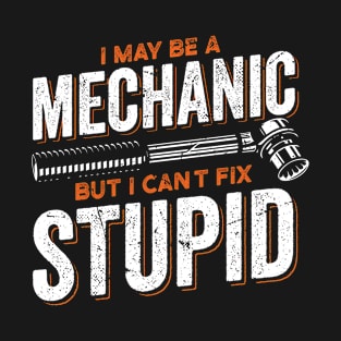 I Maybe A Mechanic But I Can't Fix Stupid Mechanic T-Shirt