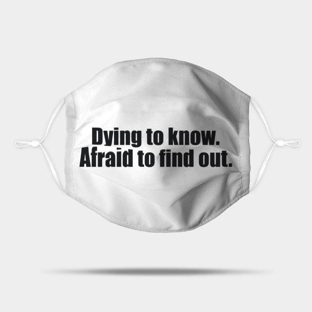 Dying to know. Afraid to find out - Funny - Curious - Mask | TeePublic Dying to know. Afraid to find out - Funny - Curious - Mask | TeePublic