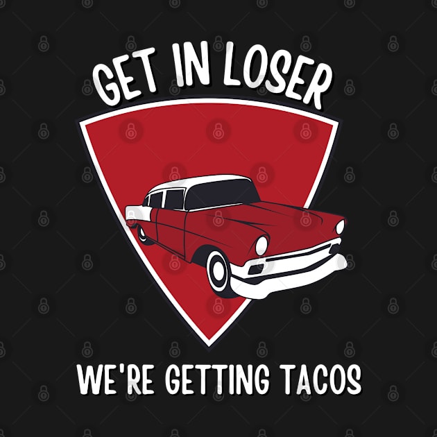 Get in Loser- We're Getting Tacos by Eldorado Store