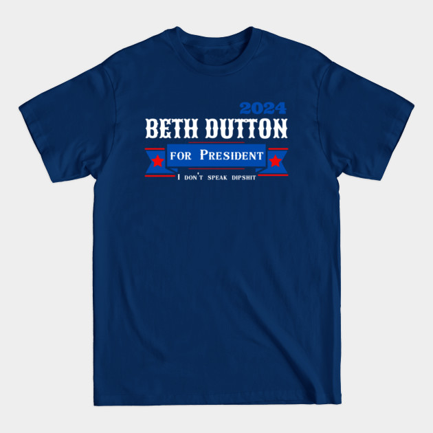 Disover Beth Dutton For President I Don't Speak Dipshit - Beth Dutton - T-Shirt