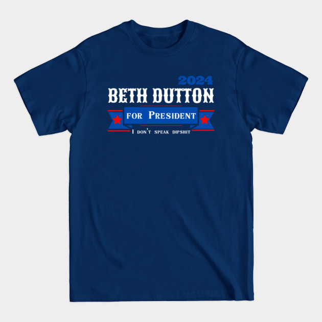 Discover Beth Dutton For President I Don't Speak Dipshit - Beth Dutton - T-Shirt