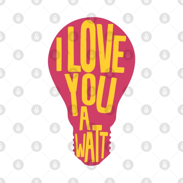 I Love you a watt by Shirts That Bangs