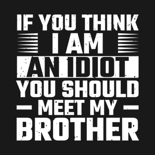 If you think I'm an idiot meet my brother T-Shirt