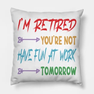 I'm Retired You're Not Have Fun At Work Tomorrow, funny Retirement Tee Gift for grandpa and Gift for Grandma, Saying Tee, Quotes Tee Pillow