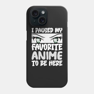 I Paused My Favorite Anime to Be Here Phone Case