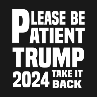 Be Patient Trump 2024 Take America Back - Funny Trump 2024 - trump supporters - Anti Biden Saying T-Shirt