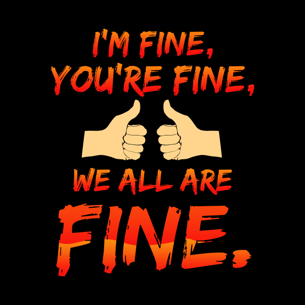 I'm Fine, You're Fine, We All Are Fine by LetsBeginDesigns