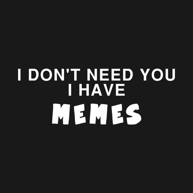 I DON't need you i have MEMES by Ramy Art