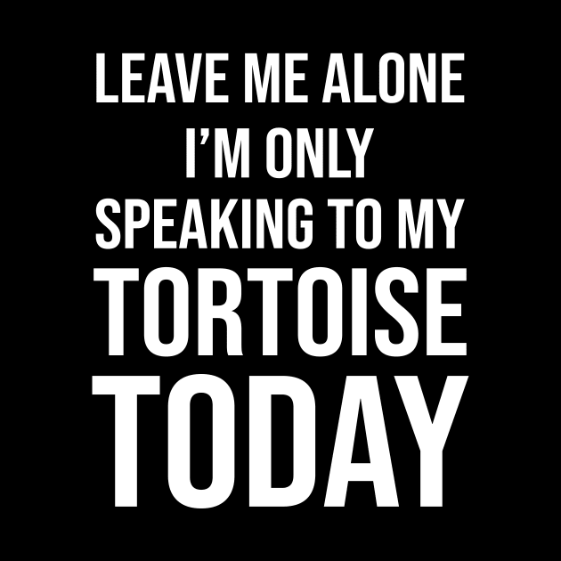 Leave Me Alone I'm Only Speaking To My Tortoise Today by nicolinaberenice16954