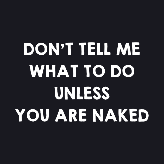 Don T Tell Me What To Do Unless You Are Naked Funny Sex Quotes Saying T Sex Quote