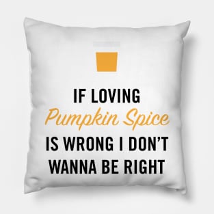 If Loving Pumpkin Spice is Wrong I Don't Wanna Be Right Pillow