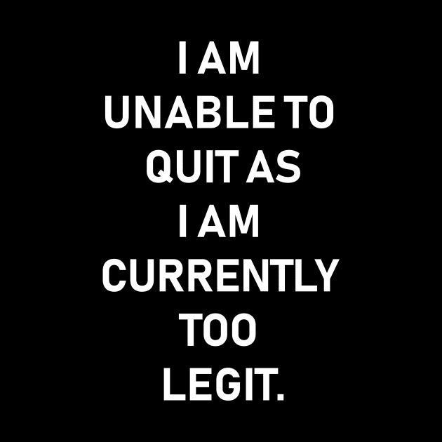 I Am Unable To Quit As I Am Currently Too Legit,Funny quotes by Souna's Store