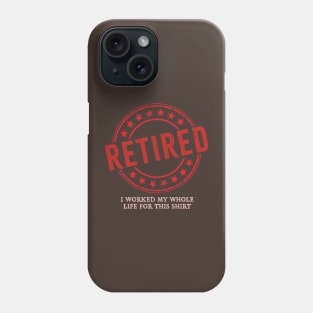 Retired // i work my whole life for this shirt Phone Case