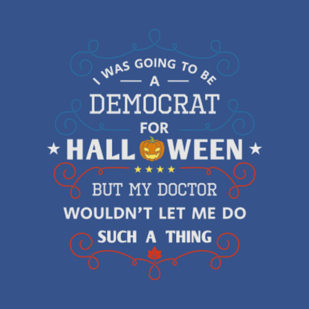 Discover I was going to be a democrat for Halloween, funny political republican - Anti Democrat - T-Shirt