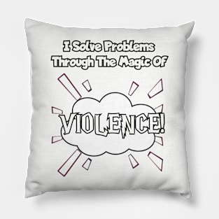 I solve problems thru the magic of violence. Pillow