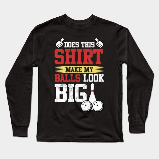 Does This Make My Balls Look Big Love Bowling Joke Long Sleeve T Shirt Teepublic