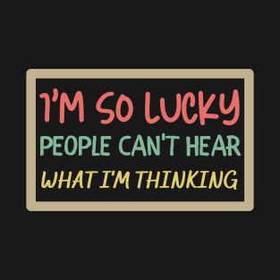 I'm So Lucky People Can't Hear What I'm Thinking T-Shirt