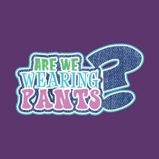 Are We Wearing Pants T-Shirt