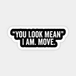 You Look Mean I Am Move Shirt Funny Mom Shirt Funny Shirts For Women Sarcastic Magnet