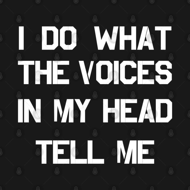 I DO WHAT THE VOICES IN MY HEAD TELL ME by CanCreate