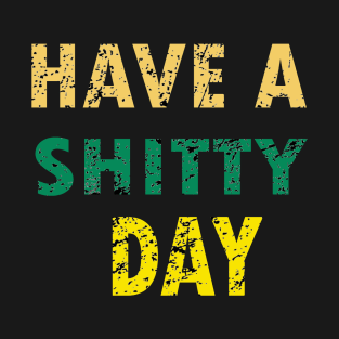 HAVE A SHITTY DAY T-Shirt