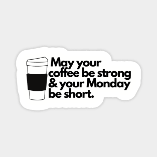 May your coffee be strong and your Monday be short. Magnet