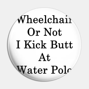 Wheelchair Or Not I Kick Butt At Water Polo Pin