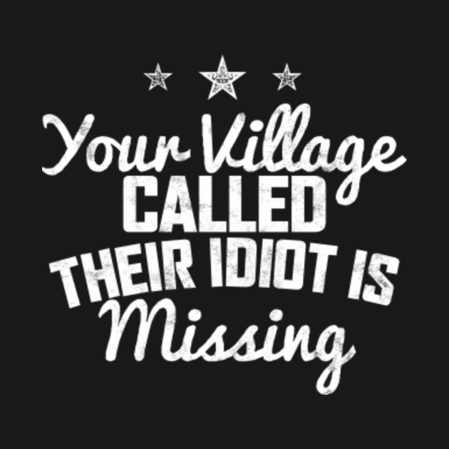 Your Village Called Their Idiot Is Missing President T Shirt