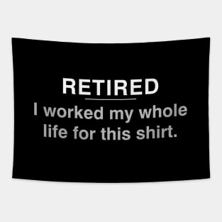 Retired - I worked my whole life for this shirt Tapestry