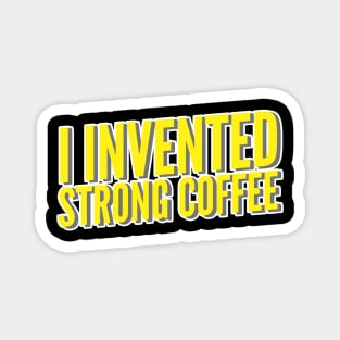 I Invented Strong Coffee Magnet