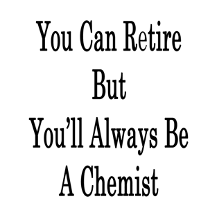 You Can Retire But You'll Always Be A Chemist T-Shirt