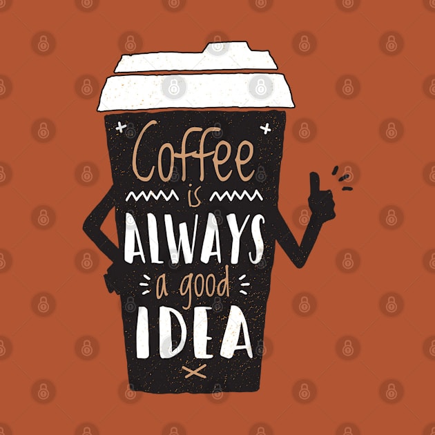 Coffee is Always a Good Idea - Coffee Lover by Artistic muss