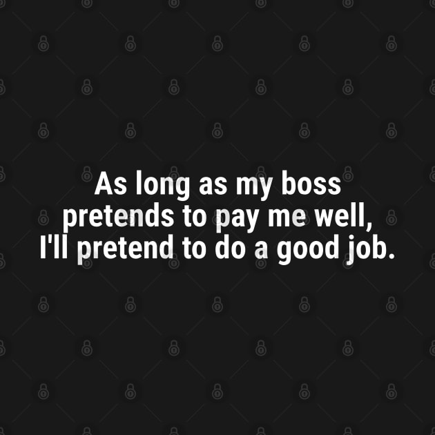 As long as my boss pretends to pay me well White by sapphire seaside studio
