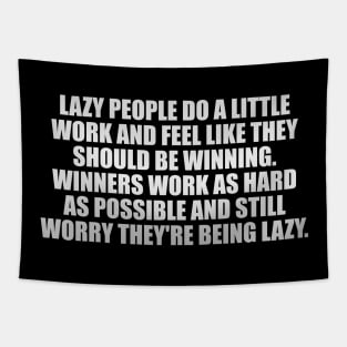 Lazy people do a little work and feel like they should be winning. Winners work as hard as possible and still worry they're being lazy Tapestry