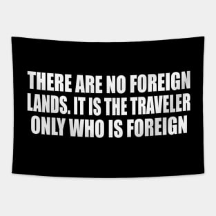 There are no foreign lands. It is the traveler only who is foreign Tapestry