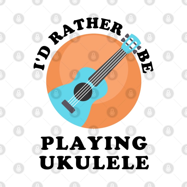 I'd Rather Be Playing Ukulele by GasparArts