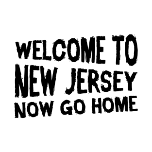 Welcome To New Jersey Now Go Home T-Shirt