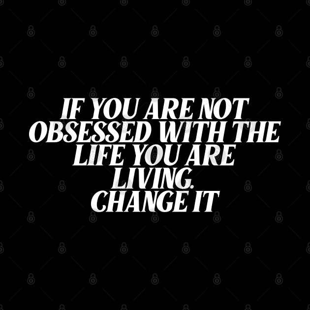 If You Are Not Obsessed With The Life You are Living, Change It by Ericokore