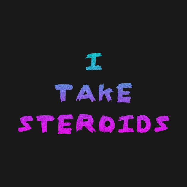 I Take Steroids by Roidula