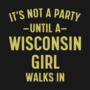 It's Not a Party Until a Wisconsin Girl Walks in T-Shirt