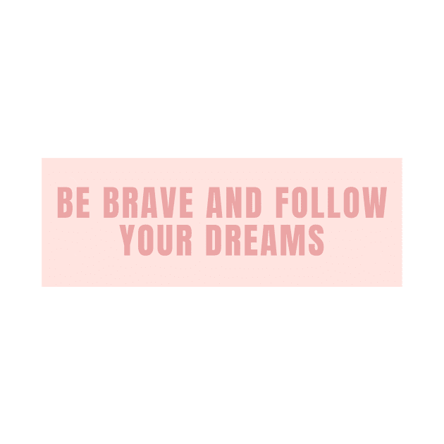 Be brave and follow your dreams - Inspiring and Motivational Quotes by BloomingDiaries