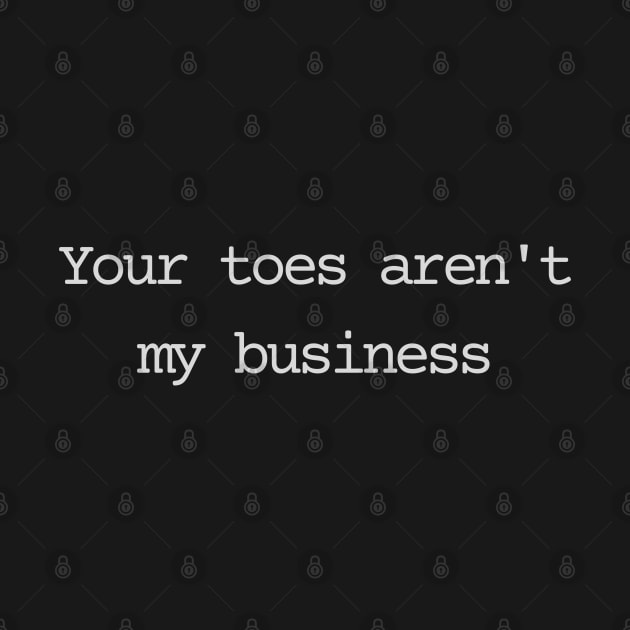 Your toes aren't my business by Bad.Idea.Tuesdays